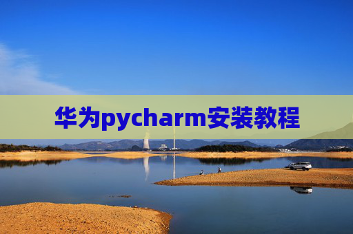 华为pycharm安装教程 华为pycharm安装教程